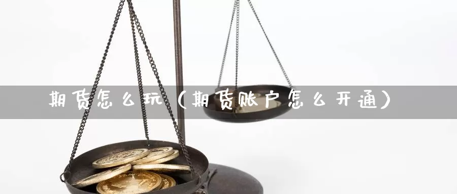 期货怎么玩（期货账户怎么开通）_https://www.ncforging.com.cn_期货行情_第1张